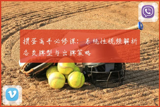 掼蛋高手必修课：系统性视频解析各类牌型与出牌策略