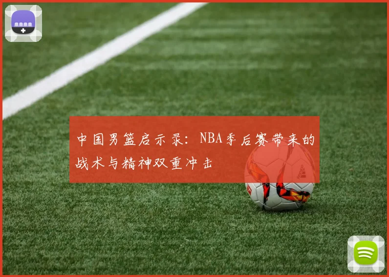 中国男篮启示录:NBA季后赛带来的战术与精神双重冲击