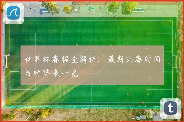 世界杯赛程全解析:最新比赛时间与对阵表一览