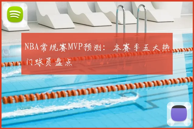 NBA常规赛MVP预测:本赛季五大热门球员盘点