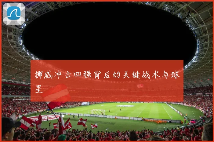 挪威冲击四强背后的关键战术与球星