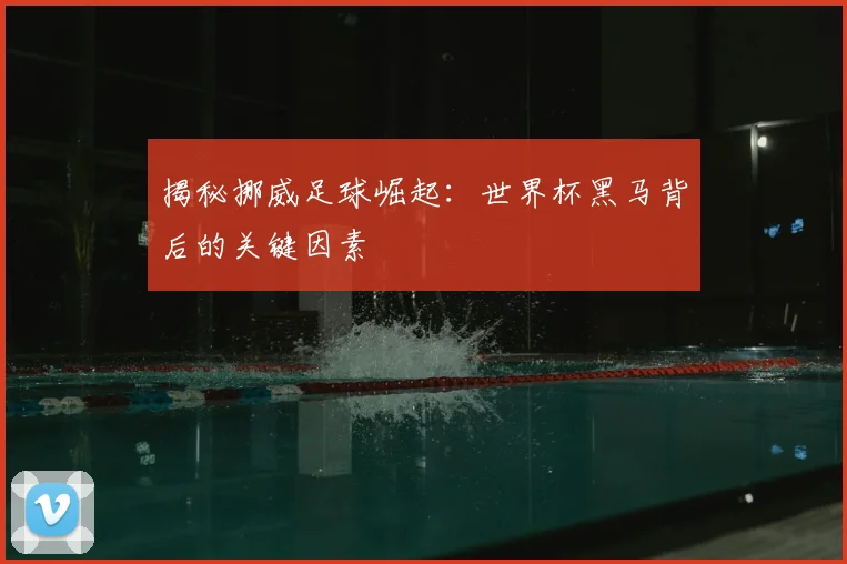 揭秘挪威足球崛起:世界杯黑马背后的关键因素