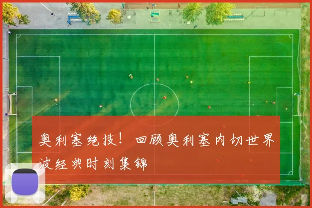 奥利塞绝技！回顾奥利塞内切世界波经典时刻集锦