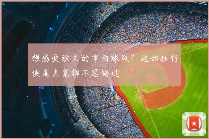 想感受欧文的华丽球风？这部独行侠高光集锦不容错过