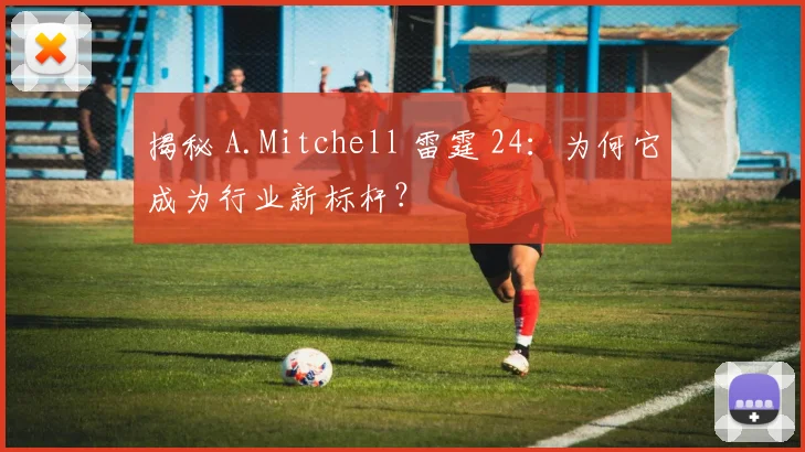 揭秘 A.Mitchell 雷霆 24：为何它成为行业新标杆？