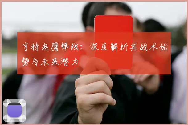 亨特老鹰锋线：深度解析其战术优势与未来潜力