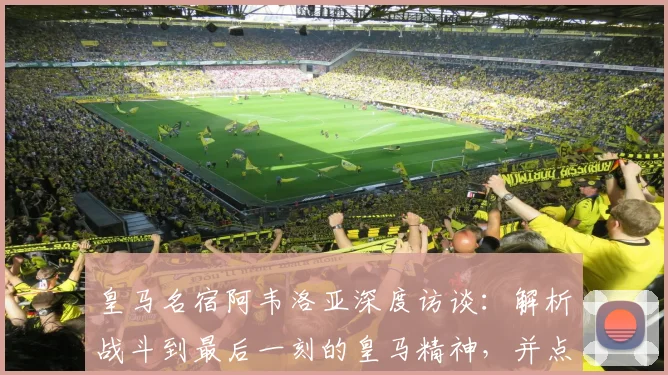 皇马名宿阿韦洛亚深度访谈：解析战斗到最后一刻的皇马精神，并点评维尼修斯与姆巴佩2026赛季顶级实力对比