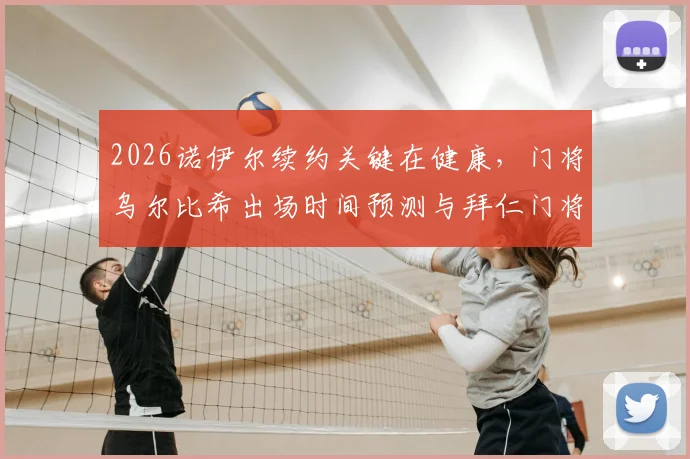 2026诺伊尔续约关键在健康,门将乌尔比希出场时间预测与拜仁门将位置深度分析