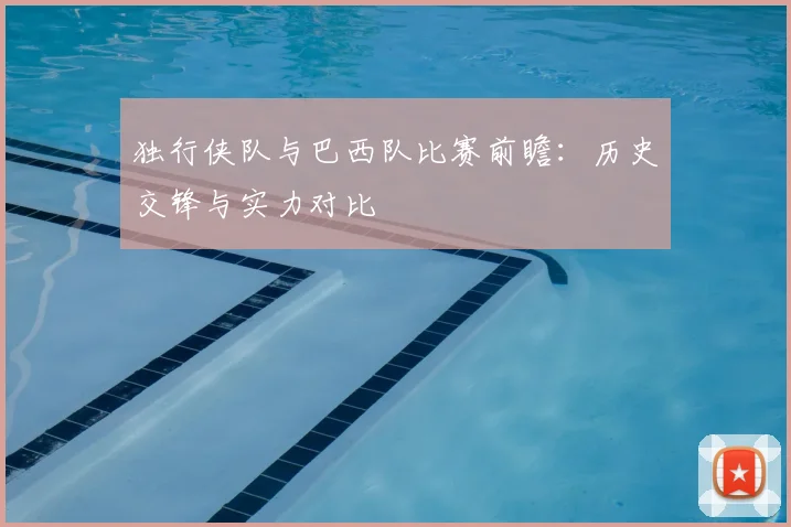 独行侠队与巴西队比赛前瞻:历史交锋与实力对比