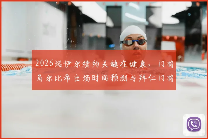 2026诺伊尔续约关键在健康，门将乌尔比希出场时间预测与拜仁门将位置深度分析