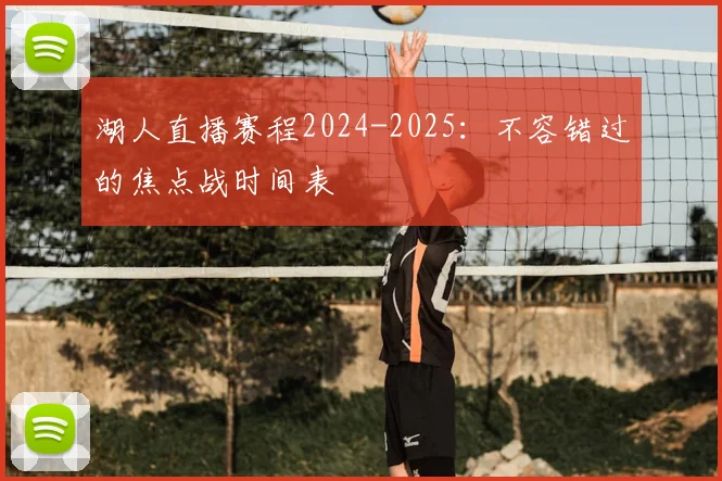 湖人直播赛程2024-2025:不容错过的焦点战时间表