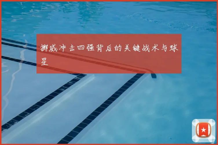 挪威冲击四强背后的关键战术与球星