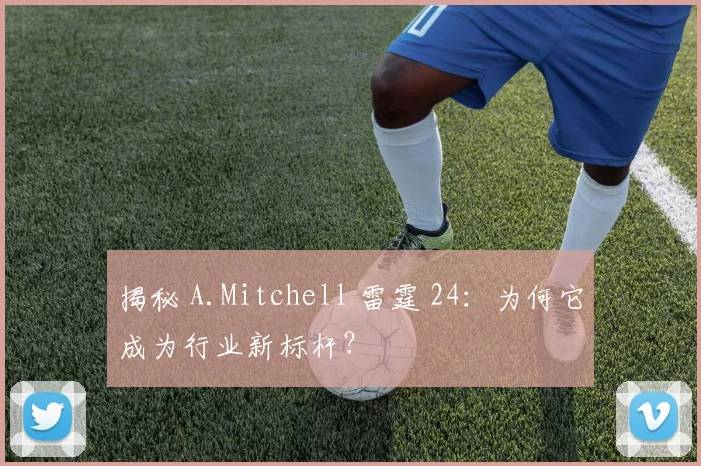 揭秘 A.Mitchell 雷霆 24：为何它成为行业新标杆？