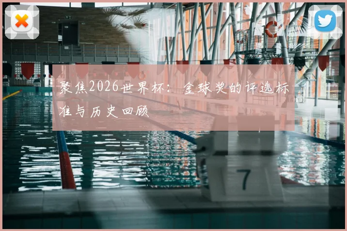 聚焦2026世界杯:金球奖的评选标准与历史回顾