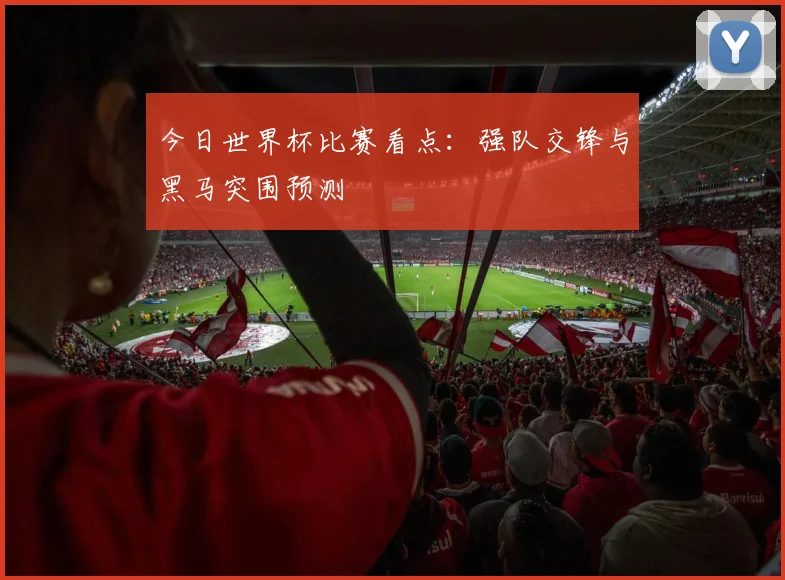 今日世界杯比赛看点:强队交锋与黑马突围预测