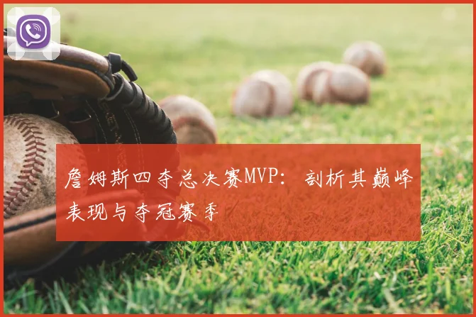 詹姆斯四夺总决赛MVP：剖析其巅峰表现与夺冠赛季