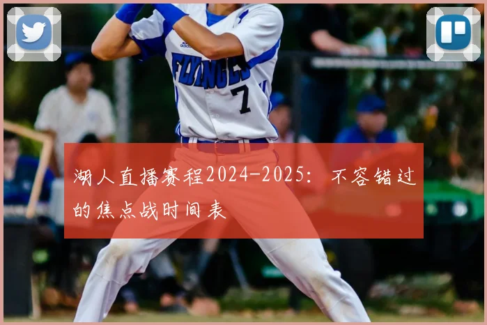 湖人直播赛程2024-2025：不容错过的焦点战时间表