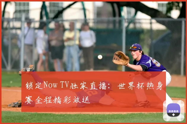 锁定Now TV独家直播:世界杯热身赛全程精彩放送